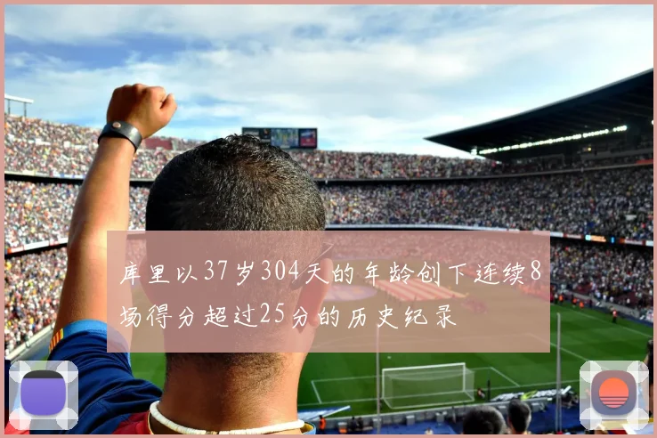 库里以37岁304天的年龄创下连续8场得分超过25分的历史纪录