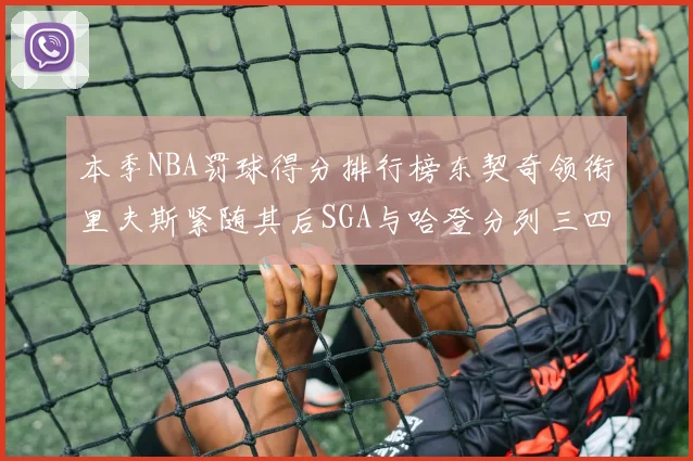 本季NBA罚球得分排行榜东契奇领衔里夫斯紧随其后SGA与哈登分列三四位