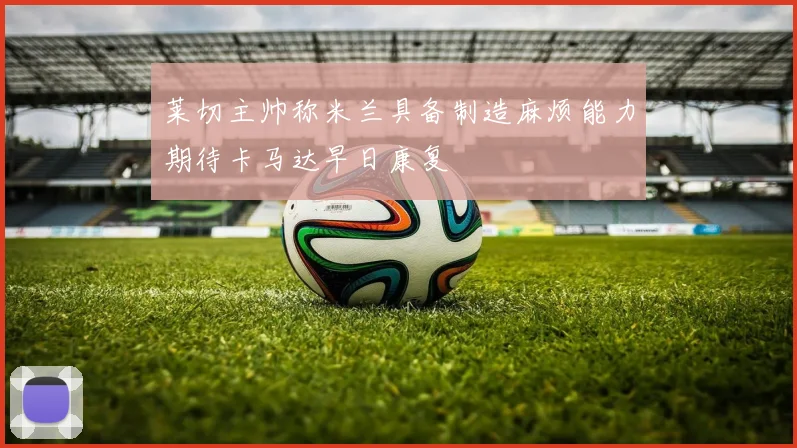 莱切主帅称米兰具备制造麻烦能力期待卡马达早日康复