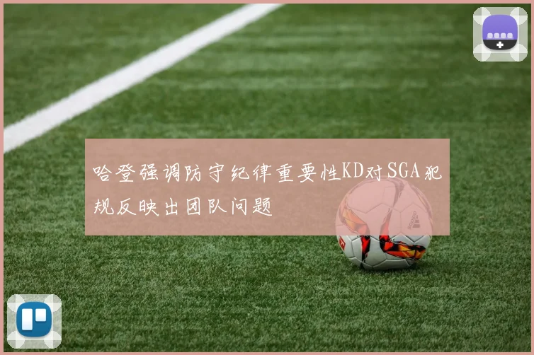哈登强调防守纪律重要性KD对SGA犯规反映出团队问题