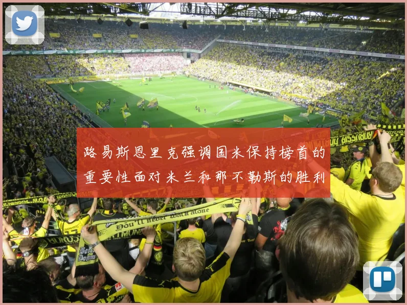 路易斯恩里克强调国米保持榜首的重要性面对米兰和那不勒斯的胜利