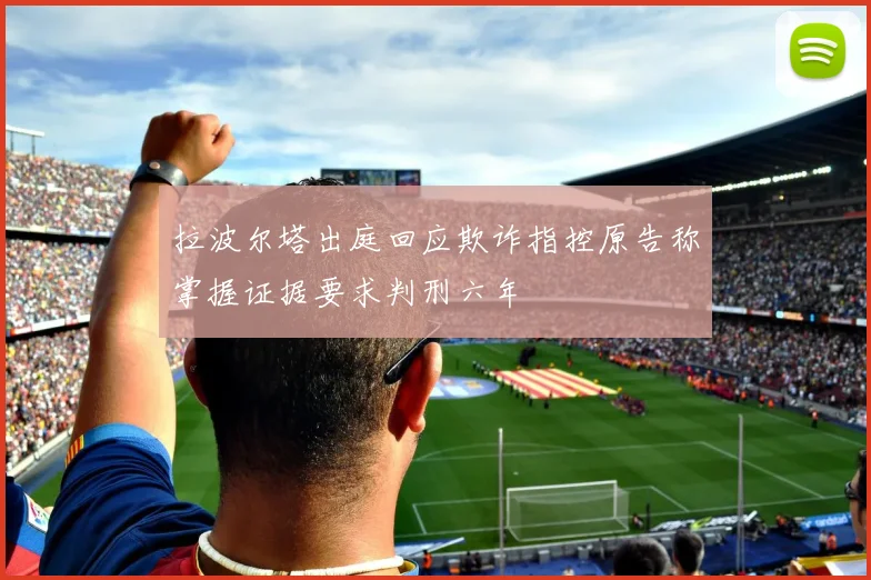 拉波尔塔出庭回应欺诈指控原告称掌握证据要求判刑六年