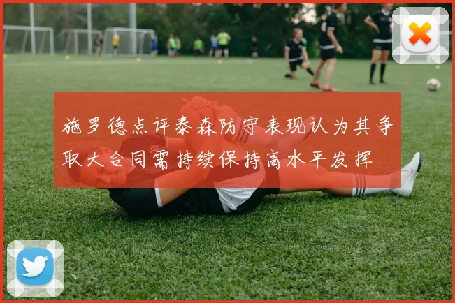 施罗德点评泰森防守表现认为其争取大合同需持续保持高水平发挥