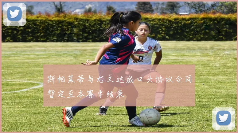 斯帕莱蒂与尤文达成口头协议合同暂定至本赛季结束