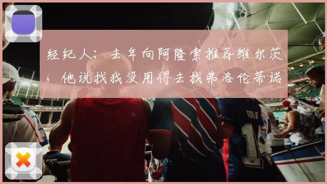 经纪人：去年向阿隆索推荐维尔茨，他说找我没用得去找弗洛伦蒂诺