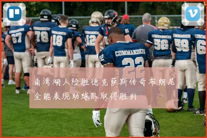南湾湖人险胜德克萨斯传奇布朗尼全能表现助球队取得胜利