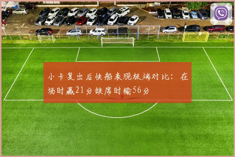 小卡复出后快船表现极端对比：在场时赢21分缺席时输56分