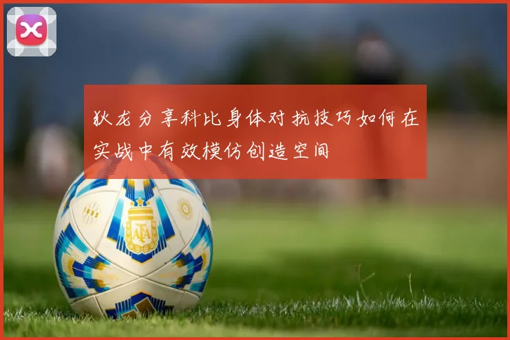 狄龙分享科比身体对抗技巧如何在实战中有效模仿创造空间