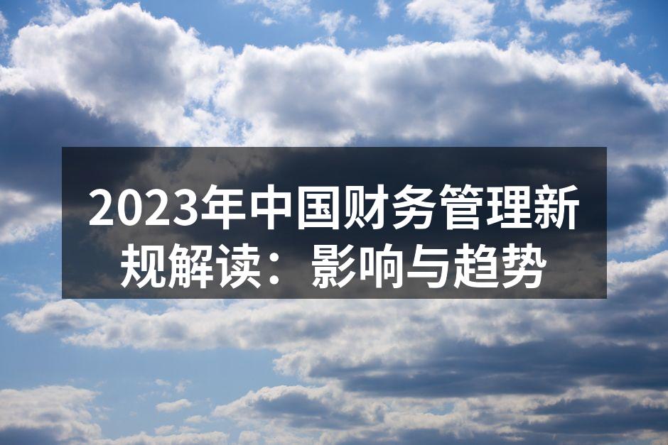 2023年中国财务管理新规解读：影响与趋